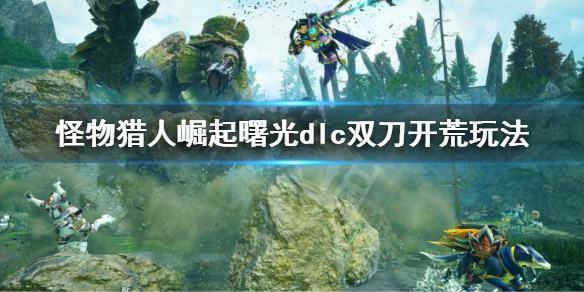 《怪物獵人崛起》曙光雙刀開荒攻略 曙光dlc雙刀開荒玩法
