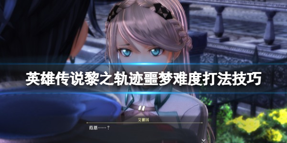 《英雄傳說黎之軌跡》噩夢難度怎麼通關？噩夢難度打法技巧