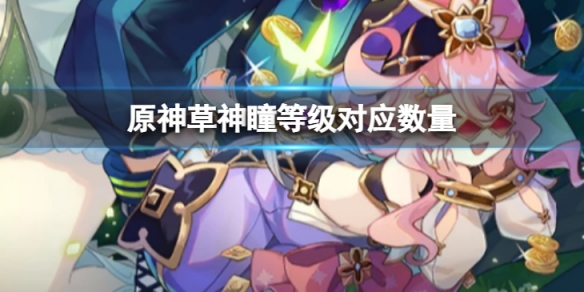 《原神》草神瞳等級對應數量是多少？草神瞳等級對應數量介紹