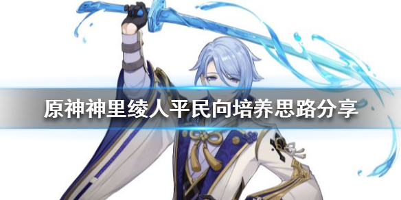 《原神》神里綾人如何培養？神里綾人平民向培養思路分享