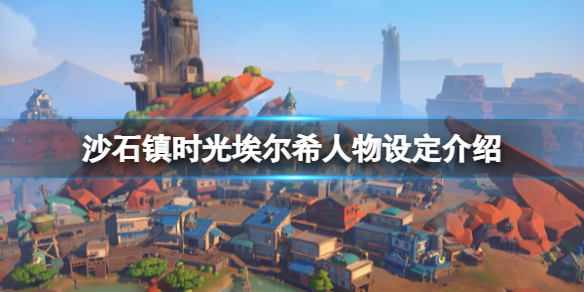 《沙石鎮時光》埃爾希是誰？埃爾希人物設定介紹