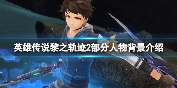 《英雄傳說黎之軌跡2》角色有哪些？部分人物背景介紹
