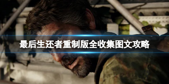 《最後生還者重製版》全收集圖文攻略 收集攻略大全