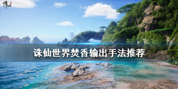 《誅仙世界》焚香如何輸出?焚香輸出手法推薦