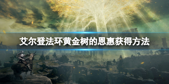 《艾爾登法環》黃金樹的恩惠怎麼獲得？黃金樹的恩惠獲得方法