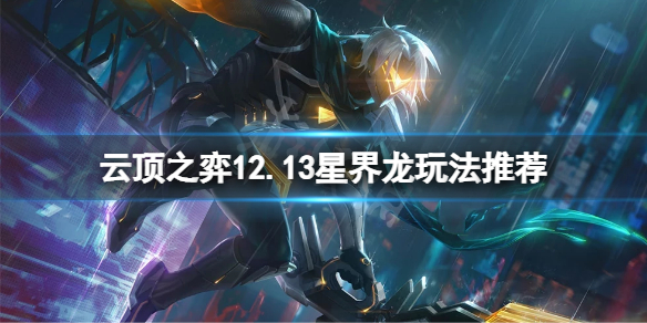 《雲頂之弈》12.13星界龍怎麼玩？12.13星界龍玩法推薦