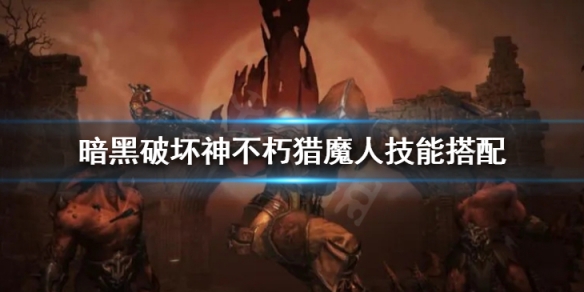 《暗黑破壞神不朽》獵魔人技能搭配 獵魔人流派bd分享