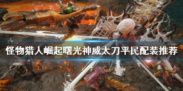 《怪物獵人崛起》神威太刀如何配裝？曙光神威太刀平民配裝推薦