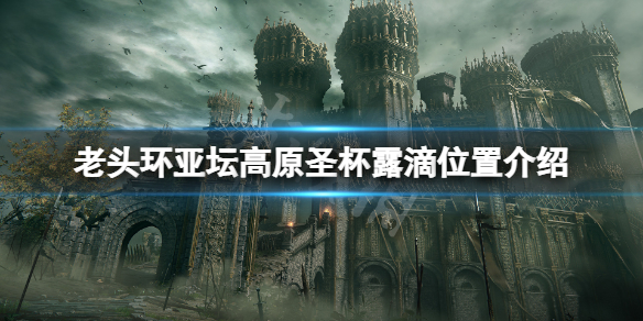 《艾爾登法環》亞壇高原聖杯露滴在哪？亞壇高原聖杯露滴位置介紹