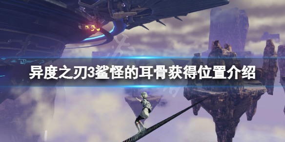 《異度之刃3》鯊怪的耳骨在哪？鯊怪的耳骨獲得位置介紹