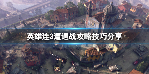 《英雄連3》遭遇戰攻略技巧分享 遭遇戰模式怎麼觸發?