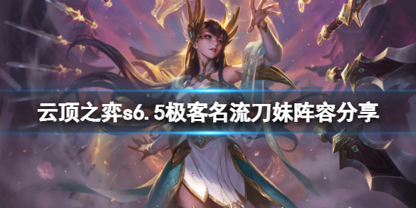 《雲頂之弈》s6.5極客名流刀妹怎麼玩？s6.5極客名流刀妹陣容分享