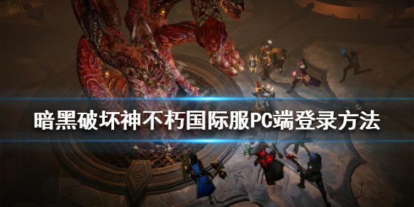 《暗黑破壞神不朽》國際服PC端如何登錄？國際服PC端登錄方法