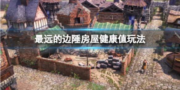 《最遠的邊陲》房屋健康值是什麼玩法？房屋健康值玩法攻略