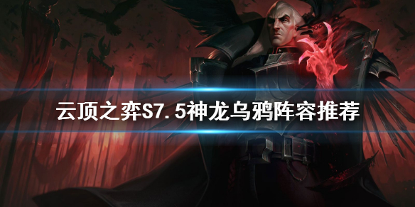 《雲頂之弈》S7.5神龍烏鴉怎麼玩？S7.5神龍烏鴉陣容推薦