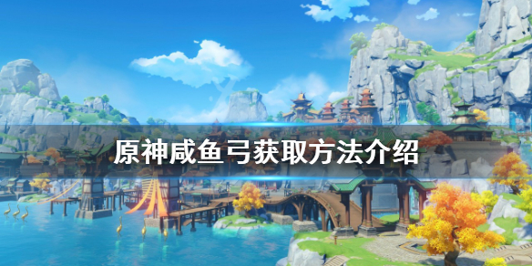 《原神》咸魚弓如何獲得？咸魚弓獲取方法介紹