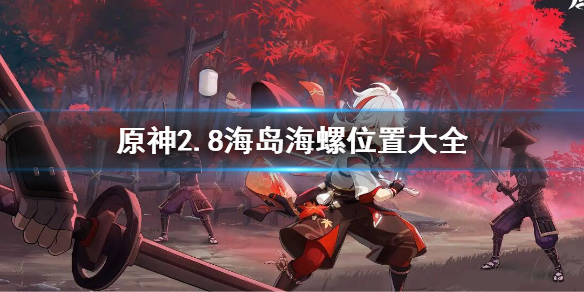 《原神》2.8海螺位置全收集 2.8海島海螺位置大全