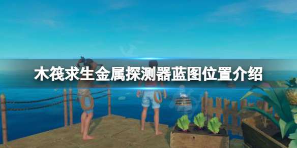 《木筏求生》金屬探測器藍圖在哪？raft金屬探測器藍圖位置介紹