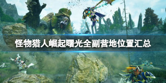 《怪物獵人崛起》曙光副營地有哪些？曙光全副營地位置匯總