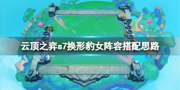 《雲頂之弈》s7換形豹女陣容怎麼玩？s7換形豹女陣容搭配思路