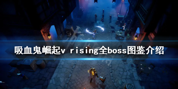 《吸血鬼崛起》有哪些boss？v rising全boss圖鑒介紹