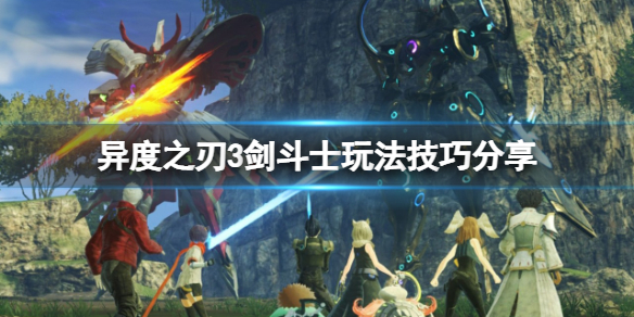 《異度之刃3》劍鬥士怎麼玩？劍鬥士玩法技巧分享