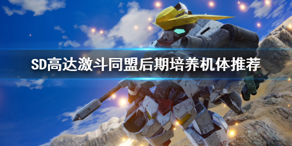 《SD高達激斗同盟》後期培養機體推薦 後期機體搭配推薦