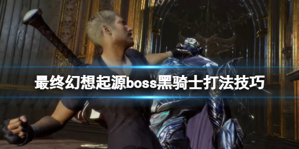 《最終幻想起源》黑騎士怎麼打？boss黑騎士打法技巧分享