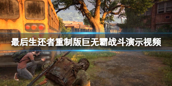 《最後生還者重製版》巨無霸戰鬥演示視頻 戰鬥場景怎麼樣？