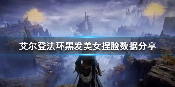 《艾爾登法環》黑發美女怎麼捏？黑發美女捏臉數據分享