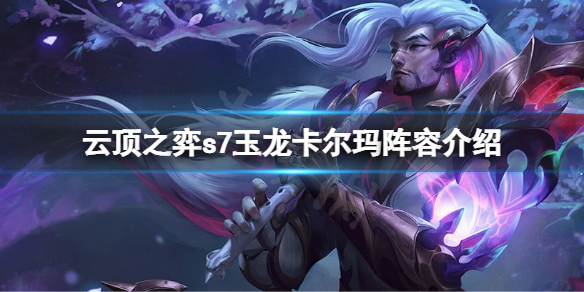 《雲頂之弈》s7卡爾瑪怎麼搭配陣容？s7玉龍卡爾瑪陣容介紹