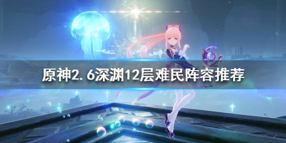 《原神》2.6深淵怎麼玩？2.6深淵12層難民陣容推薦