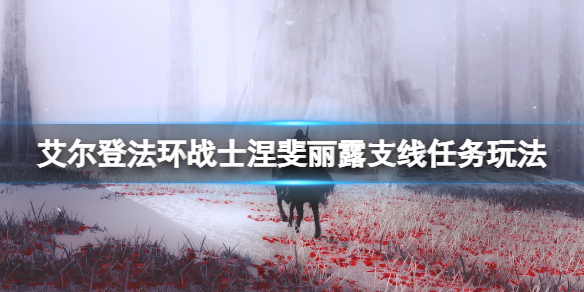 《艾爾登法環》戰士涅斐麗一開始在哪？戰士涅斐麗露支線任務玩法