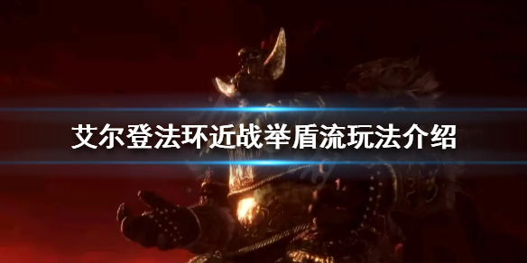 《艾爾登法環》舉盾流怎麼玩？近戰舉盾流玩法介紹