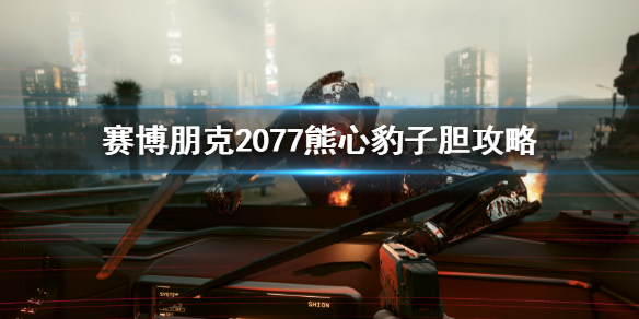 《賽博朋克2077》熊心豹子膽任務 熊心豹子膽攻略