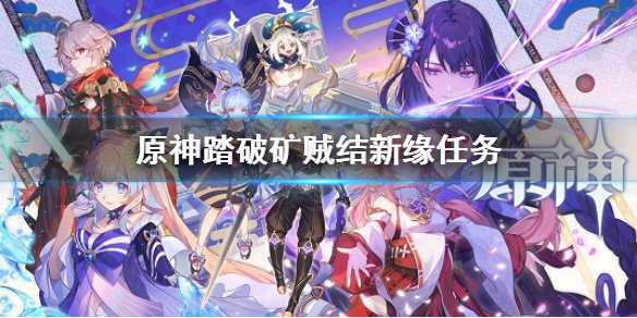《原神》踏破礦賊結新緣任務 踏破礦賊結新緣怎麼做
