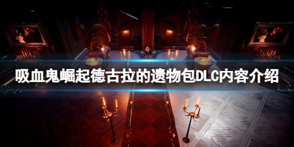 《吸血鬼崛起》德古拉的遺物包有哪些內容？德古拉的遺物包DLC內容介紹
