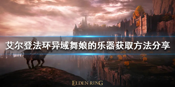 《艾爾登法環》異域舞娘的樂器如何獲得？異域舞娘的樂器獲取方法分享