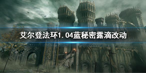 《艾爾登法環》1.04藍秘密露滴削弱了什麼 1.04藍秘密露滴改動