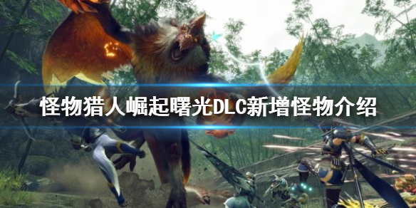 《怪物獵人崛起》新增怪物有哪些？曙光DLC新增怪物介紹