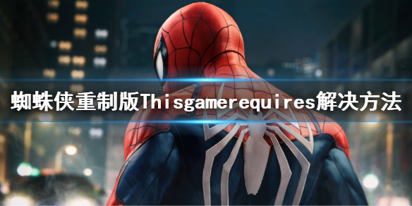 《漫威蜘蛛俠重製版》Thisgamerequires解決方法 報錯解決方法