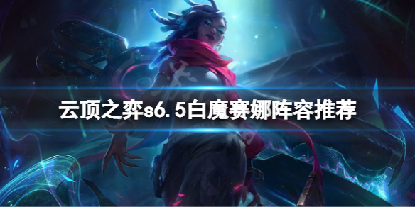 《雲頂之弈》s6.5白魔賽娜怎麼玩？s6.5白魔賽娜陣容推薦