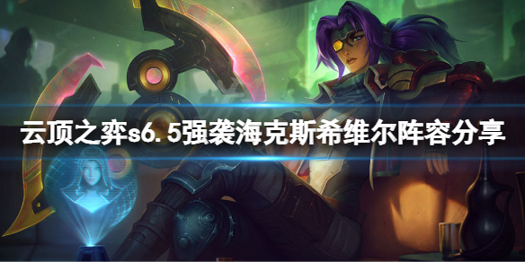 《雲頂之弈》s6.5強襲海克斯希維爾怎麼玩 s6.5強襲海克斯希維爾陣容分享