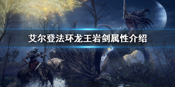 《艾爾登法環》龍王岩劍屬性怎麼樣 龍王岩劍屬性介紹