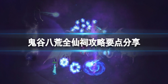 《鬼谷八荒》全仙祠攻略要點分享 仙祠有哪些?