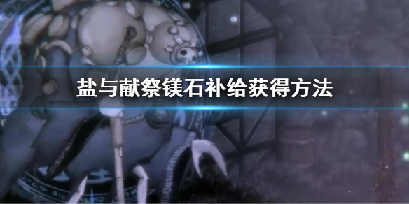 《鹽與獻祭》鎂石補給怎麼獲得 鎂石補給獲得方法