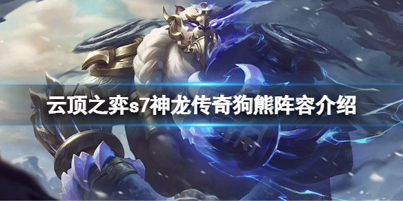 《雲頂之弈》s7狗熊怎麼玩？s7神龍傳奇狗熊陣容介紹