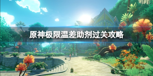 《原神》極限溫差助劑怎麼過？極限溫差助劑過關攻略