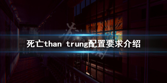 《死亡than trung》配置要求高嗎?配置要求介紹