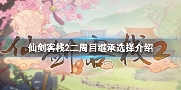 《仙劍客棧2》二周目繼承選什麼？二周目繼承選擇介紹